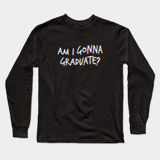 Am I gonna graduate? Long Sleeve T-Shirt